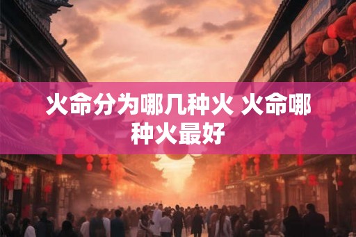 火命分为哪几种火 火命哪种火最好