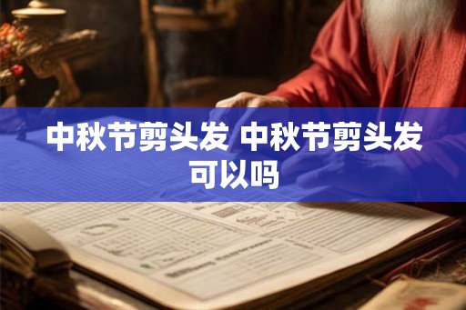 中秋节剪头发 中秋节剪头发可以吗