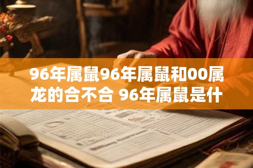 96年属鼠96年属鼠和00属龙的合不合 96年属鼠是什么命