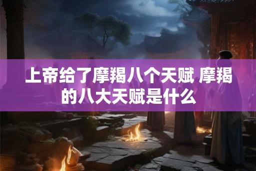 上帝给了摩羯八个天赋 摩羯的八大天赋是什么