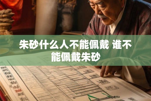 朱砂什么人不能佩戴 谁不能佩戴朱砂 朱砂什么人不能佩戴 谁不能佩戴朱砂