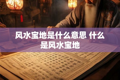 风水宝地是什么意思 什么是风水宝地