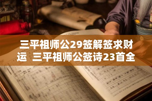 三平祖师公29签解签求财运  三平祖师公签诗23首全解