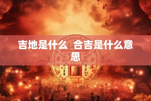 吉地是什么  合吉是什么意思