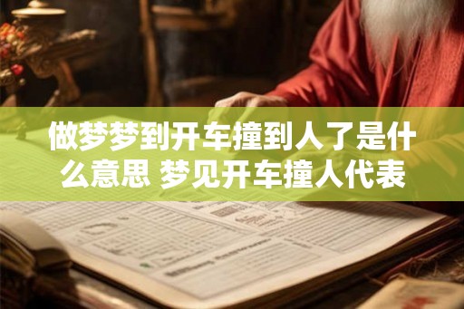 做梦梦到开车撞到人了是什么意思 梦见开车撞人代表什么 做梦梦到开车撞到人了是什么意思 梦见开车撞人代表什么
