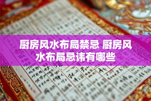 厨房风水布局禁忌 厨房风水布局忌讳有哪些
