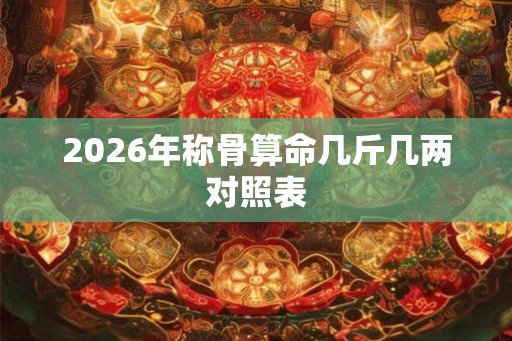 2026年称骨算命几斤几两对照表