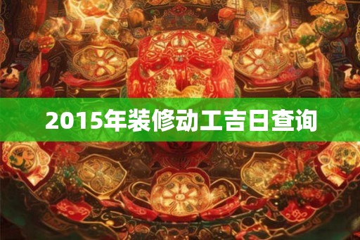 2015年装修动工吉日查询