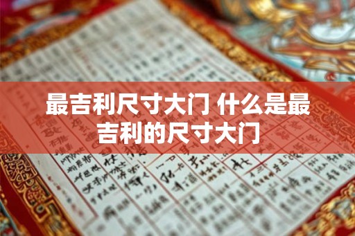 最吉利尺寸大门 什么是最吉利的尺寸大门 最吉利尺寸大门 什么是最吉利的尺寸大门
