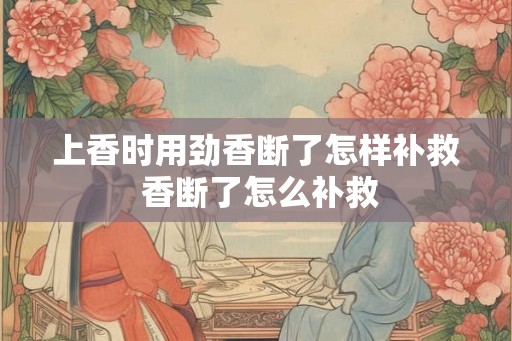 上香时用劲香断了怎样补救 香断了怎么补救