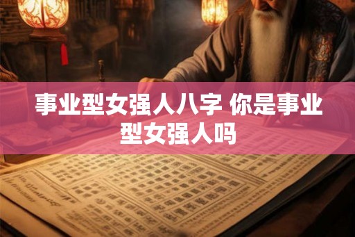 事业型女强人八字 你是事业型女强人吗
