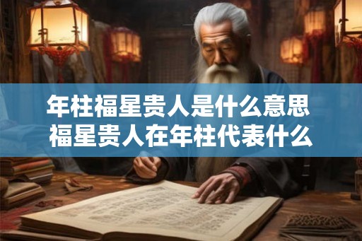 年柱福星贵人是什么意思 福星贵人在年柱代表什么