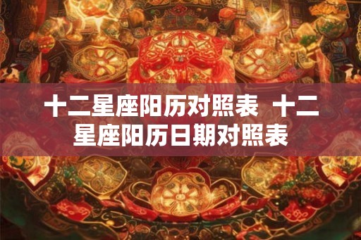十二星座阳历对照表  十二星座阳历日期对照表