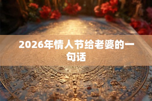 2026年情人节给老婆的一句话