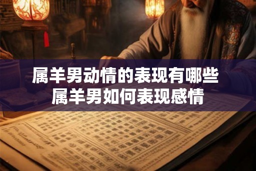 属羊男动情的表现有哪些 属羊男如何表现感情