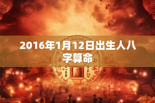 2016年1月12日出生人八字算命 2016年1月12日出生人八字算命