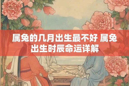 属兔的几月出生最不好 属兔出生时辰命运详解