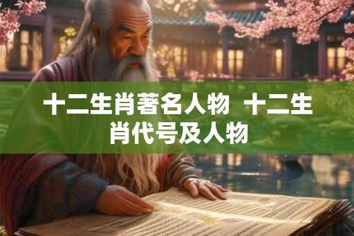 十二生肖著名人物  十二生肖代号及人物