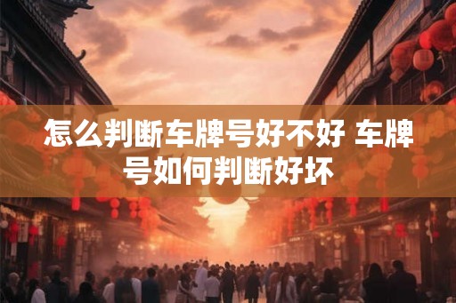 怎么判断车牌号好不好 车牌号如何判断好坏