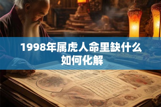 1998年属虎人命里缺什么 如何化解