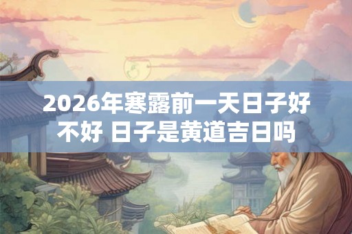 2026年寒露前一天日子好不好 日子是黄道吉日吗