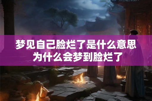 梦见自己脸烂了是什么意思 为什么会梦到脸烂了
