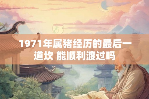 1971年属猪经历的最后一道坎 能顺利渡过吗