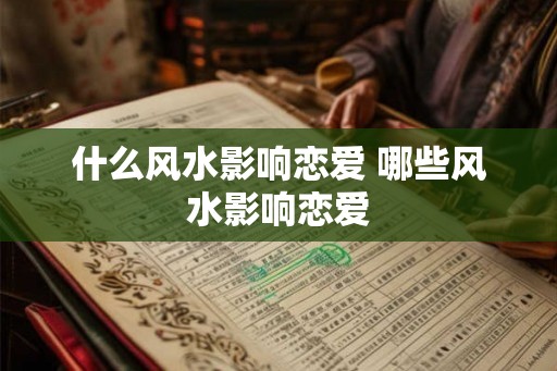 什么风水影响恋爱 哪些风水影响恋爱