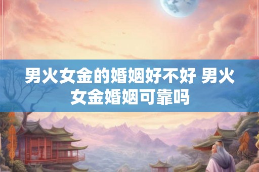 男火女金的婚姻好不好 男火女金婚姻可靠吗