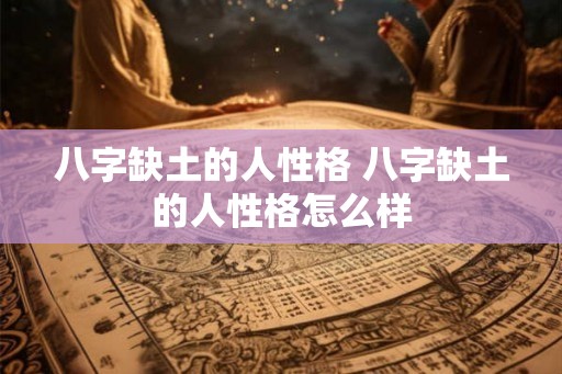 八字缺土的人性格 八字缺土的人性格怎么样