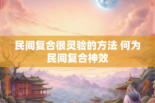 民间复合很灵验的方法 何为民间复合神效