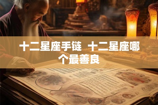 十二星座手链  十二星座哪个最善良