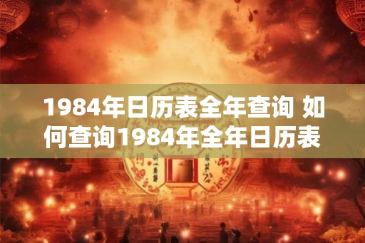 1984年日历表全年查询 如何查询1984年全年日历表