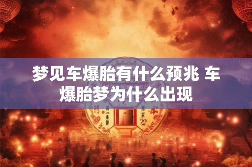 梦见车爆胎有什么预兆 车爆胎梦为什么出现