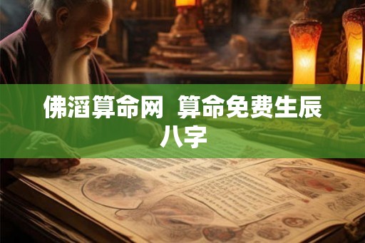 佛滔算命网  算命免费生辰八字