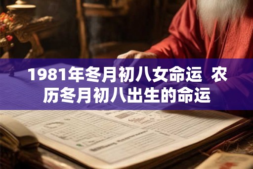 1981年冬月初八女命运  农历冬月初八出生的命运