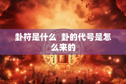 卦符是什么 卦的代号是怎么来的 卦符是什么 卦的代号是怎么来的