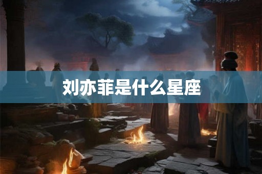 刘亦菲是什么星座 刘亦菲是什么星座