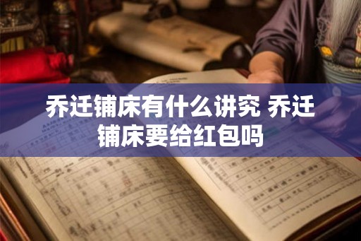 乔迁铺床有什么讲究 乔迁铺床要给红包吗