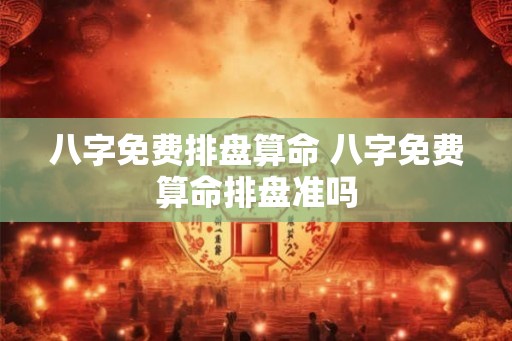 八字免费排盘算命 八字免费算命排盘准吗