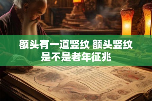 额头有一道竖纹 额头竖纹是不是老年征兆