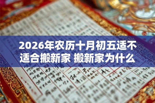 2026年农历十月初五适不适合搬新家 搬新家为什么要净宅
