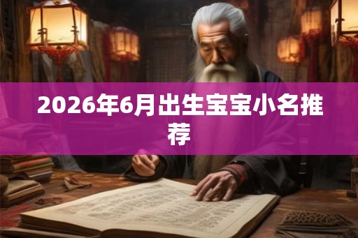 2026年6月出生宝宝小名推荐