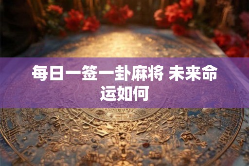每日一签一卦麻将 未来命运如何