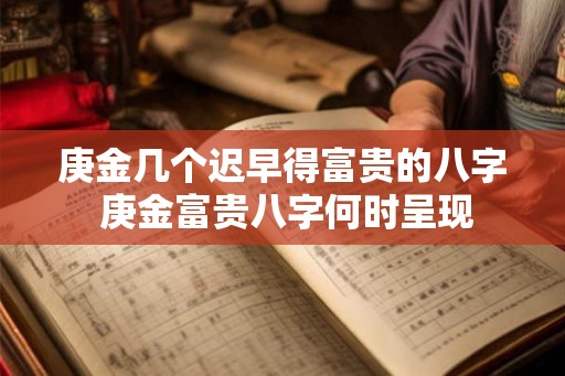 庚金几个迟早得富贵的八字 庚金富贵八字何时呈现