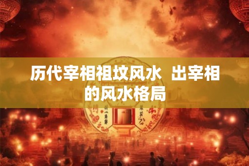 历代宰相祖坟风水  出宰相的风水格局