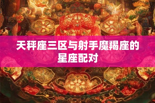 天秤座三区与射手魔羯座的星座配对