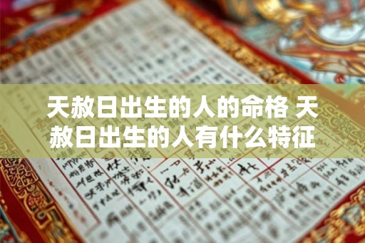天赦日出生的人的命格 天赦日出生的人有什么特征