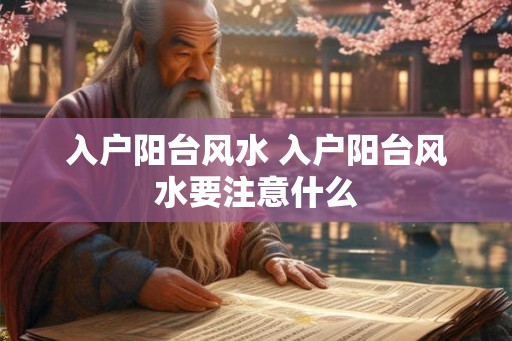入户阳台风水 入户阳台风水要注意什么 入户阳台风水 入户阳台风水要注意什么