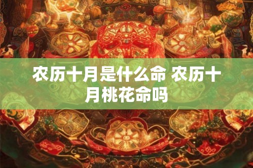 农历十月是什么命 农历十月桃花命吗